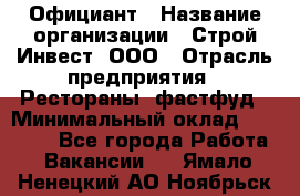 Официант › Название организации ­ Строй-Инвест, ООО › Отрасль предприятия ­ Рестораны, фастфуд › Минимальный оклад ­ 25 000 - Все города Работа » Вакансии   . Ямало-Ненецкий АО,Ноябрьск г.